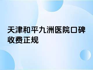 天津和平九洲医院口碑收费正规