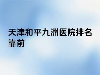 天津和平九洲医院排名靠前