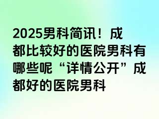 2025男科简讯！成都比较好的医院男科有哪些呢“详情公开”成都好的医院男科
