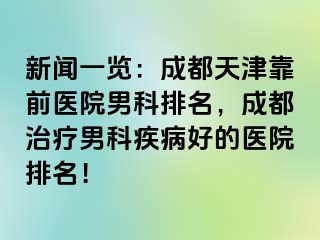 新闻一览：成都天津靠前医院男科排名，成都治疗男科疾病好的医院排名！