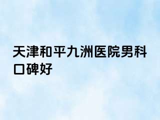天津和平九洲医院男科口碑好