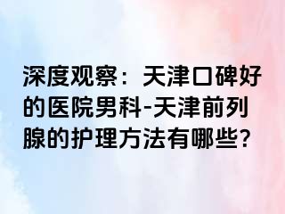深度观察：天津口碑好的医院男科-天津前列腺的护理方法有哪些？
