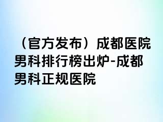 （官方发布）成都医院男科排行榜出炉-成都男科正规医院