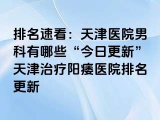 排名速看：天津医院男科有哪些“今日更新”天津治疗阳痿医院排名更新