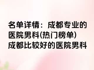 名单详情：成都专业的医院男科(热门榜单)成都比较好的医院男科