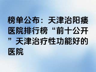榜单公布：天津治阳痿医院排行榜“前十公开”天津治疗性功能好的医院