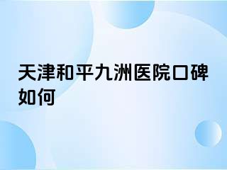 天津和平九洲医院口碑如何