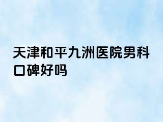 天津和平九洲医院男科口碑好吗