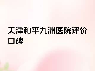天津和平九洲医院评价口碑