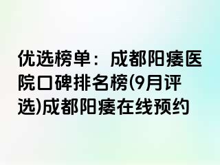 优选榜单：成都阳痿医院口碑排名榜(9月评选)成都阳痿在线预约