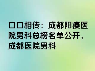口口相传：成都阳痿医院男科总榜名单公开，成都医院男科