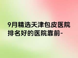 9月精选天津包皮医院排名好的医院靠前-