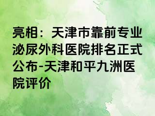 亮相：天津市靠前专业泌尿外科医院排名正式公布-天津和平九洲医院评价