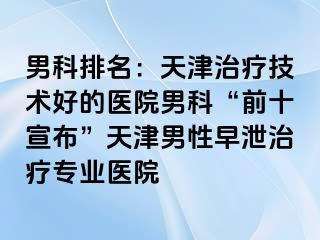 男科排名：天津治疗技术好的医院男科“前十宣布”天津男性早泄治疗专业医院