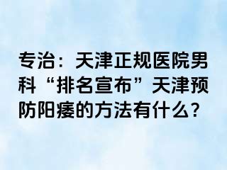 专治：天津正规医院男科“排名宣布”天津预防阳痿的方法有什么？