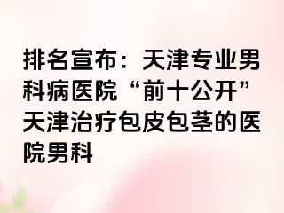 排名宣布：天津专业男科病医院“前十公开”天津治疗包皮包茎的医院男科