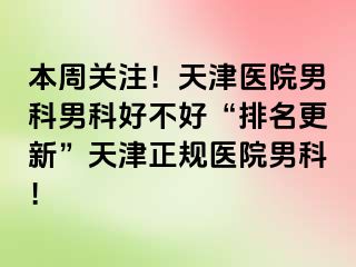本周关注！天津医院男科男科好不好“排名更新”天津正规医院男科！