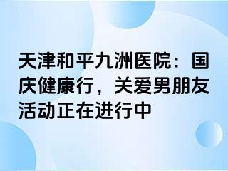 天津和平九洲医院：国庆健康行，关爱男朋友活动正在进行中