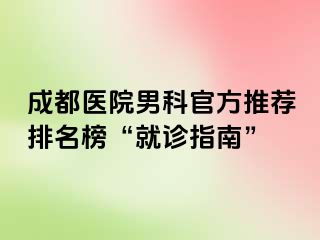 成都医院男科官方推荐排名榜“就诊指南”