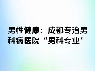 男性健康：成都专治男科病医院“男科专业”
