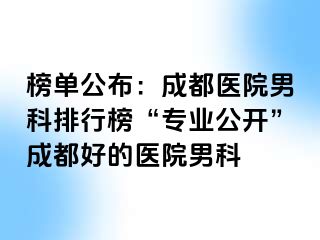 榜单公布：成都医院男科排行榜“专业公开”成都好的医院男科