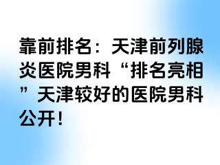靠前排名：天津前列腺炎医院男科“排名亮相”天津较好的医院男科公开！