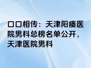 口口相传：天津阳痿医院男科总榜名单公开，天津医院男科