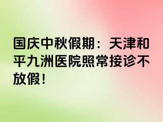 国庆中秋假期：天津和平九洲医院照常接诊不放假！
