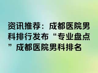 资讯推荐：成都医院男科排行发布“专业盘点”成都医院男科排名