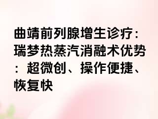 曲靖前列腺增生诊疗：瑞梦热蒸汽消融术优势：超微创、操作便捷、恢复快