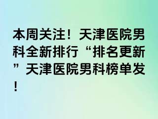 本周关注！天津医院男科全新排行“排名更新”天津医院男科榜单发！