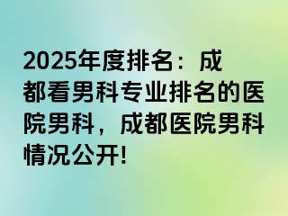 2025年度排名：成都看男科专业排名的医院男科，成都医院男科情况公开!