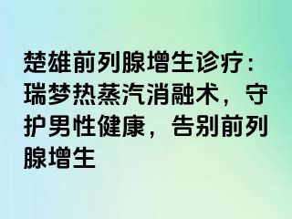 楚雄前列腺增生诊疗：瑞梦热蒸汽消融术，守护男性健康，告别前列腺增生