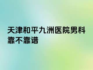 天津和平九洲医院男科靠不靠谱