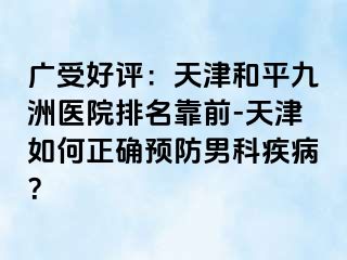 广受好评：天津和平九洲医院排名靠前-天津如何正确预防男科疾病？