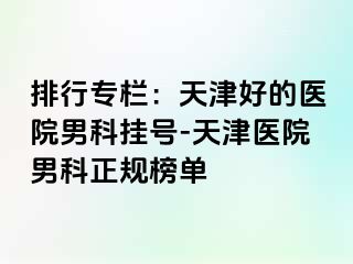 排行专栏：天津好的医院男科挂号-天津医院男科正规榜单
