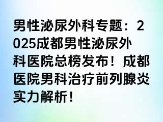 男性泌尿外科专题：2025成都男性泌尿外科医院总榜发布！成都医院男科治疗前列腺炎实力解析！