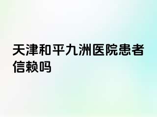 天津和平九洲医院患者信赖吗