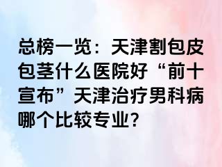 总榜一览：天津割包皮包茎什么医院好“前十宣布”天津治疗男科病哪个比较专业？