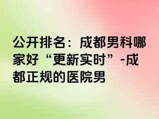 公开排名：成都男科哪家好“更新实时”-成都正规的医院男