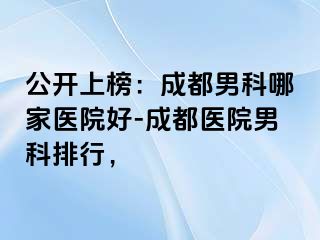 公开上榜：成都男科哪家医院好-成都医院男科排行，