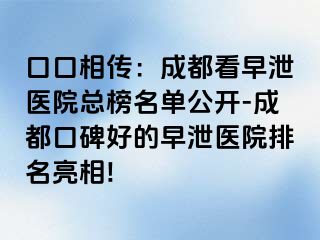 口口相传：成都看早泄医院总榜名单公开-成都口碑好的早泄医院排名亮相!