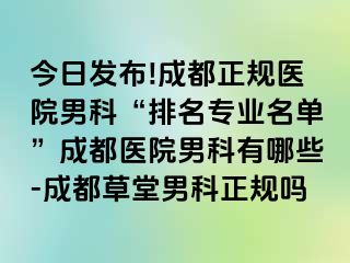 今日发布!成都正规医院男科“排名专业名单”成都医院男科有哪些-成都草堂男科正规吗