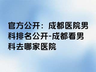 官方公开：成都医院男科排名公开-成都看男科去哪家医院