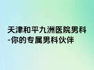 天津和平九洲医院男科-你的专属男科伙伴