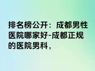 排名榜公开：成都男性医院哪家好-成都正规的医院男科，