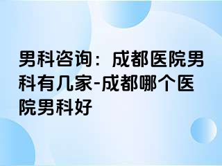 男科咨询：成都医院男科有几家-成都哪个医院男科好