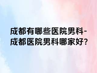 成都有哪些医院男科-成都医院男科哪家好？