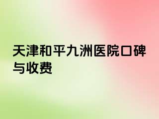 天津和平九洲医院口碑与收费