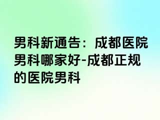 男科新通告：成都医院男科哪家好-成都正规的医院男科
